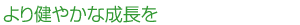 より健やかな成長を